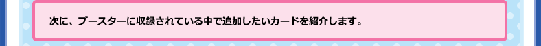 次に、ブースターに収録されている中で追加したいカードを紹介